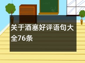 關(guān)于酒塞好評(píng)語(yǔ)句大全76條