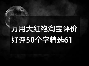 萬用大紅袍淘寶評價好評50個字精選61條