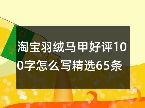 淘寶羽絨馬甲好評100字怎么寫精選65條