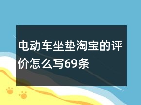 電動(dòng)車坐墊淘寶的評(píng)價(jià)怎么寫(xiě)69條