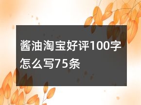 醬油淘寶好評100字怎么寫75條