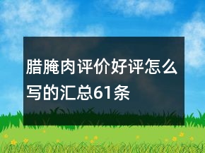 臘、腌肉評價好評怎么寫的匯總61條