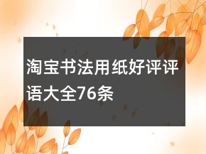 淘寶書(shū)法用紙好評(píng)評(píng)語(yǔ)大全76條