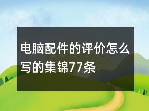 電腦配件的評(píng)價(jià)怎么寫的集錦77條