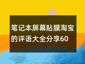 筆記本屏幕貼膜淘寶的評語大全分享60條