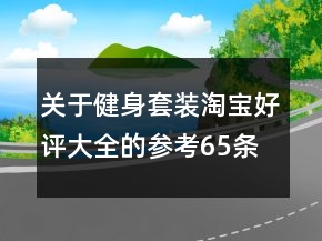 關(guān)于健身套裝淘寶好評大全的參考65條