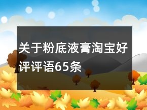 關(guān)于粉底液、膏淘寶好評(píng)評(píng)語(yǔ)65條