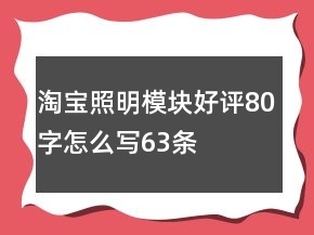 淘寶照明模塊好評(píng)80字怎么寫(xiě)63條