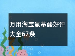 萬(wàn)用淘寶氨基酸好評(píng)大全67條