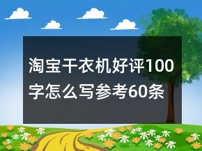 淘寶干衣機(jī)好評(píng)100字怎么寫參考60條