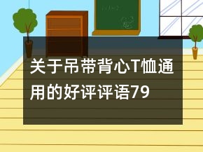 關(guān)于吊帶、背心、T恤通用的好評(píng)評(píng)語(yǔ)79條