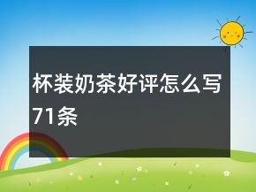 杯裝奶茶好評(píng)怎么寫71條