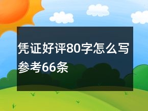 憑證好評(píng)80字怎么寫(xiě)參考66條