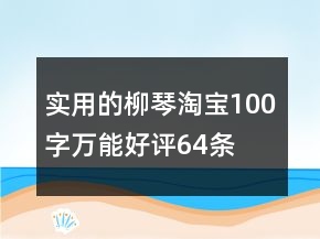 實用的柳琴淘寶100字萬能好評64條