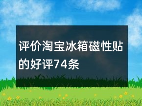 評價淘寶冰箱磁性貼的好評74條