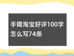 手鐲淘寶好評(píng)100字怎么寫74條