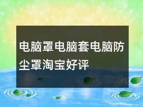電腦罩、電腦套、電腦防塵罩淘寶好評(píng)評(píng)語(yǔ)大全的分享67條