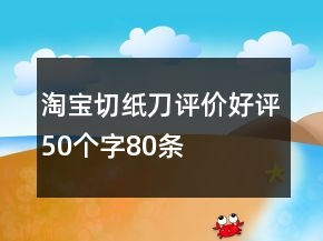 淘寶切紙刀評價好評50個字80條