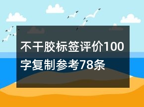 不干膠標(biāo)簽評(píng)價(jià)100字復(fù)制參考78條