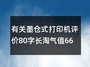 有關(guān)墨倉式打印機(jī)評價80字長淘氣值66條