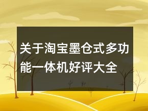 關(guān)于淘寶墨倉式多功能一體機(jī)好評大全的收集65條