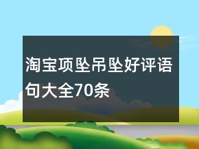 淘寶項(xiàng)墜、吊墜好評(píng)語(yǔ)句大全70條