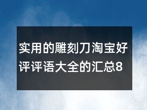 實(shí)用的雕刻刀淘寶好評(píng)評(píng)語大全的匯總80條