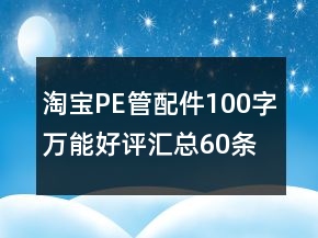 淘寶PE管、配件100字萬能好評匯總60條
