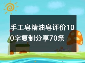 手工皂、精油皂評(píng)價(jià)100字復(fù)制分享70條