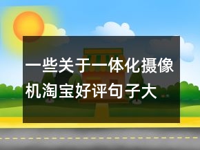 一些關(guān)于一體化攝像機(jī)淘寶好評(píng)句子大全收集80條