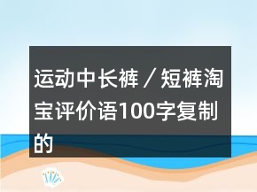 運動中長褲／短褲淘寶評價語100字復制的集錦64條