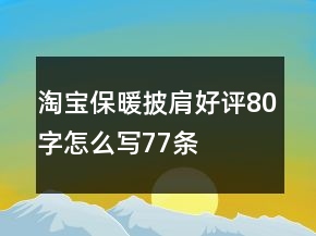 淘寶保暖披肩好評80字怎么寫77條