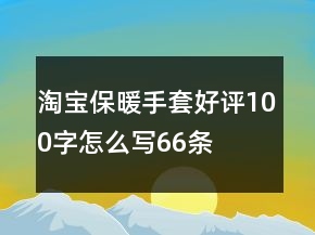 淘寶保暖手套好評(píng)100字怎么寫66條