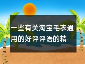 一些有關(guān)淘寶毛衣通用的好評(píng)評(píng)語的精選78條