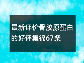 最新評價骨膠原蛋白的好評集錦67條