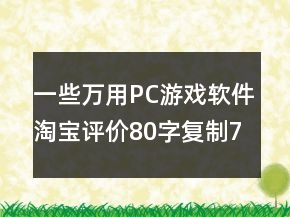 一些萬用PC游戲軟件淘寶評價80字復(fù)制72條