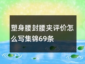 塑身腰封、腰夾評(píng)價(jià)怎么寫集錦69條