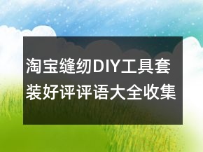 淘寶縫紉DIY工具套裝好評評語大全收集65條