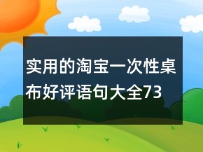 實用的淘寶一次性桌布好評語句大全73條