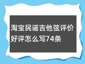 淘寶民謠吉他弦評(píng)價(jià)好評(píng)怎么寫(xiě)74條