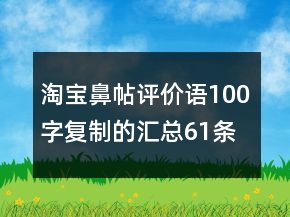 淘寶鼻帖評(píng)價(jià)語(yǔ)100字復(fù)制的匯總61條