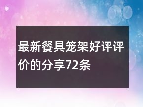 最新餐具籠、架好評(píng)評(píng)價(jià)的分享72條