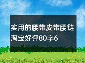 實用的腰帶、皮帶、腰鏈淘寶好評80字65條
