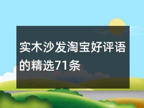 實木沙發(fā)淘寶好評語的精選71條