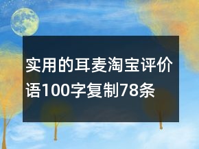 實(shí)用的耳麥淘寶評(píng)價(jià)語(yǔ)100字復(fù)制78條