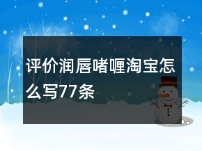評(píng)價(jià)潤唇啫喱淘寶怎么寫77條