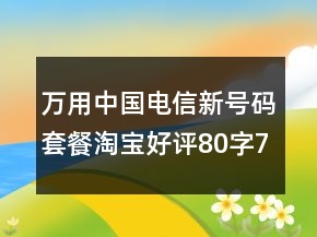 萬用中國電信新號碼套餐淘寶好評80字71條