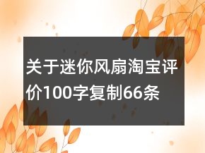 關(guān)于迷你風(fēng)扇淘寶評價100字復(fù)制66條