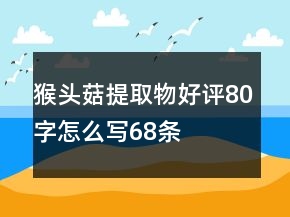 猴頭菇提取物好評80字怎么寫68條