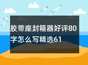 膠帶座、封箱器好評80字怎么寫精選61條